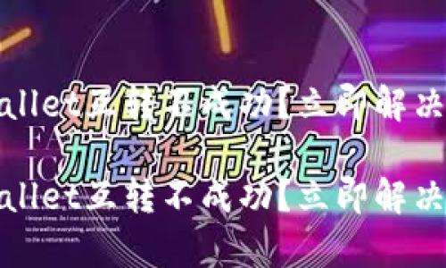 tpwallet互转不成功?立即解决指南
tpwallet互转不成功?立即解决指南