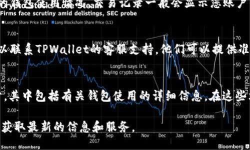 要查看TPWallet的使用期，您可以按照以下步骤进行操作：

1. **登录TPWallet账户**：
   - 首先，您需要在TPWallet网站或应用上登录您的账户。确保使用您注册时的有效凭据。

2. **查看钱包信息**：
   - 登录后，进入您的钱包界面。通常，钱包的使用期或账户信息会在个人账户的详细信息或者钱包设置中显示。

3. **检查交易记录**：
   - 您还可以查看您的交易历史记录，了解您的钱包使用情况。交易记录一般会显示您账户的创建日期和最近的交易时间。

4. **联系客服支持**：
   - 如果您在界面中找不到使用期的信息，可以联系TPWallet的客服支持。他们可以提供准确的使用期信息和其他相关帮助。

5. **查阅帮助文档**：
   - TPWallet可能会提供用户手册或FAQ部分，其中包括有关钱包使用的详细信息。在这些文档中，您可能会找到有关使用期限的相关信息。

请确保定期检查TPWallet的官方公告或更新，以获取最新的信息和服务。