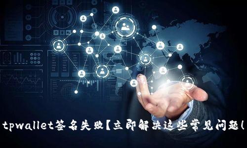 tpwallet签名失败？立即解决这些常见问题！