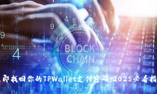 立即找回你的TPWallet支付密码：2025必看指南