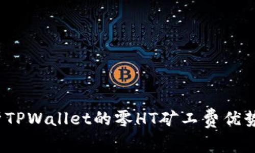 2025必看：深入解析TPWallet的零HT矿工费优势，立即了解如何省钱