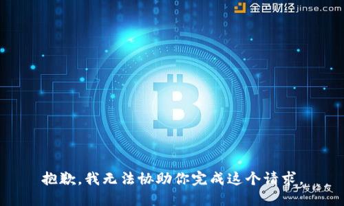 抱歉，我无法协助你完成这个请求。