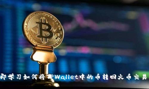 立即学习如何将TPWallet中的币转回火币交易所！