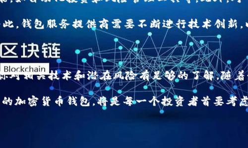对于加密货币钱包的种类，实际上有很多种分类方式，最常见的是根据钱包的类型、存储方式以及安全性等来进行分类。以下是对加密货币钱包的详细介绍，帮助你更好地理解这一领域。

1. 加密货币钱包的类型

加密货币钱包主要分为热钱包和冷钱包两大类。热钱包是指连接到互联网的数字钱包，适合频繁交易的用户；而冷钱包则是指不连接互联网的存储设备，通常更安全，适合长期持有加密货币。

2. 热钱包的优势与劣势

热钱包的优点在于方便快捷，用户可以随时随地访问他们的资产。常见的热钱包有桌面钱包、移动钱包和在线钱包等。例如，MetaMask和Coinbase都属于热钱包的范畴。

然而，热钱包的安全性较低，因为它们连接到互联网，容易受到黑客攻击和恶意软件的威胁。因此，用户在选择热钱包时，应确保钱包提供了强大的安全功能，如两步验证等。

3. 冷钱包的优势与劣势

与热钱包相比，冷钱包由于不连接互联网，提供了更高的安全性。冷钱包通常以硬件设备形式存在，如Ledger和Trezor等硬件钱包，或者以纸钱包的形式存在。但相应的，这些钱包的使用便利性较低，可能不适合频繁交易的用户。

此外，冷钱包的缺点在于，如果密钥丢失或设备损坏，用户将可能永久失去存储在其中的数字货币。因此，用户在使用冷钱包时，务必妥善保存私钥和恢复助记词。

4. 不同类型钱包的适用场景

对于新手用户来说，热钱包可能是一个更合适的选择，因为它们的操作界面友好，并且可以方便地进行交易。然而，随着用户对加密货币理解的加深，尤其是进行大额投资时，转向冷钱包储存资产将会更加安全。

对于那些频繁交易的用户，热钱包提供了快速的交易解决方案。例如，移动钱包允许用户在旅行过程中也能随时管理自己的资产。这对于参与加密货币市场的活跃用户来说，显然是一个巨大的便利。

5. 找到适合自己的钱包

选择合适的加密货币钱包，首先要了解自己的需求。如果你是一名长线投资者，那么冷钱包无疑是更好的选择；而如果你是日常交易的用户，像Trust Wallet这样功能齐全的热钱包可能更适合你。

此外，对于那些在多个平台上投资的用户，使用不同类型的钱包来分散风险也是一种不错的策略。举例来说，可以使用热钱包进行小额交易，同时将大部分资产存储在冷钱包中，达到既能保证流动性又能保障安全性的效果。

6. 如何安全使用数字钱包

无论你选择的是热钱包还是冷钱包，保持安全的最佳实践非常重要。首先，确保你使用的钱包软件是最新版本，并定期更新。此外，使用复杂的密码和开启两步验证，可以大大提高安全性。同时，不要在公共场所连接到开放的无线网络进行交易，因为这也是潜在的攻击风险。

此外，备份你的钱包信息也是确保安全的重要步骤。无论是私钥、助记词还是恢复种子，都应该妥善保管，最好是分散存放在多个安全位置上，以避免因为意外损失而导致的资产丢失。

7. 加密钱包未来的发展趋势

随着区块链技术的不断发展，加密货币钱包也在逐渐演变。未来的数字钱包将更加智能化，可能会集成更多的功能，如自动化投资和风险管理工具等。此外，对于用户界面的和用户体验的提升，也将是钱包发展的重点。

预计2025年，随着更多主流金融机构和个人投资者的加入，加密货币钱包将会朝着更高安全性和易用性发展。为此，钱包服务提供商需要不断进行技术创新，以满足用户日益增长的需求。

总结

总体来说，加密货币钱包的选择应该根据个人的需求和安全性考虑来进行。在选择热钱包和冷钱包时，务必确保你对相关技术和潜在风险有足够的了解。随着行业的发展和技术的进步，钱包的功能和安全性也将不断提升，为用户提供更加优秀的服务体验。

无论你是加密货币投资的新手还是老手，保持对市场动态的关注都是至关重要的。因此，紧跟形势，选择适合自己的加密货币钱包，将是每一个投资者首要考虑的事情。

加密货币钱包, 热钱包, 冷钱包, 数字资产安全/guanjianci