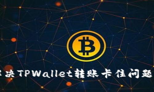 立即解决TPWallet转账卡住问题的方法