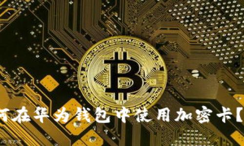 2025必看:如何在华为钱包中使用加密卡?立即掌握技巧!