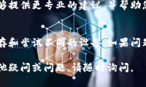 如果您无法登录 TPWallet，这里有一些可能的原因和解决方案。

1. 检查网络连接
首先，请确保您的互联网连接正常。如果您的网络不稳定，可能会导致无法成功登录 TPWallet。您可以尝试重启路由器或切换到其他网络连接。

2. 确认账户信息
请仔细检查您的登录信息，包括钱包地址、账户名和密码。如果您使用的是备份短语，请确保没有输入错误的字符或空格。

3. 清除浏览器缓存
有时候，浏览器缓存可能会导致登录问题。您可以尝试清除浏览器的缓存和Cookie，然后重新打开浏览器进行登录。

4. 更换浏览器或设备
如果您使用的浏览器存在兼容性问题，可以尝试使用其他浏览器或设备进行登录。例如，如果您在手机上使用某款浏览器遇到问题，可以尝试在计算机上使用不同的浏览器登录。

5. 检查TPWallet服务器状态
有时，TPWallet的服务器可能会因维护或故障导致无法登录，您可以前往TPWallet的官方网站或社交媒体渠道查看服务器的状态。假如有维护通知，您可能需要稍等一段时间再尝试登录。

6. 联系客服支持
如果以上方法均无效，建议您联系 TPWallet 的客户支持。对应的问题他们能够提供更专业的建议，并帮助您找出登录问题的具体原因。

总结
登录 TPWallet 时遇到问题时，首先检查网络和账户信息，其次清除浏览器缓存和尝试不同的设备。如果问题还未解决，可以查看服务器状态或联系客户支持。

通过以上步骤，您应该能够找到解决 TPWallet 登陆问题的方法。如果还有其他疑问或问题，请随时询问。