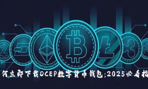 如何立即下载DCEP数字货币钱包:2025必看指南