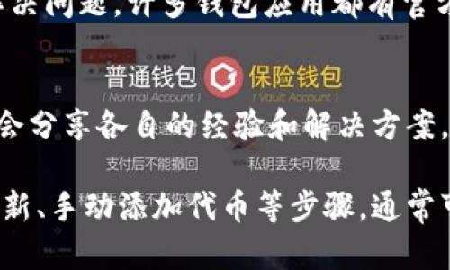 在TPWallet中，如果你发现市场上搜不到特定代币，这可能是由多个因素造成的。以下是一些可能的原因以及相应的解决办法，帮助你排查问题。

1. 确认代币合约地址
在TPWallet中搜索代币时，确保你输入的合约地址是正确的。代币的合约地址是唯一的，任何字符的错误都会导致搜索失败。如果你不确定合约地址，可以通过项目的官方网站或社区渠道获取。

2. 检查网络选择
TPWallet支持多条区块链网络，如Ethereum、BSC、HECO等。如果你选择的网络与代币所在的网络不符，就会导致搜不到该代币。例如，某个代币可能是在BSC网络上发行的，但你却选择了Ethereum，这样就无法找到该代币。

3. 更新或刷新TPWallet
确保你的TPWallet应用是最新版本。开发者常常会在新版本中修复bug并添加新的功能。如果你的应用比较旧，可能会导致一些新代币无法被搜索到。因此，定期检查应用更新是个不错的习惯。

4. 代币未上市或未添加到TPWallet
并不是所有的代币都已经在TPWallet的市场中上线。有些代币可能刚刚启动，或者处于测试阶段，尚未被列入交易所。这种情况下，你可以手动添加代币。在TPWallet中，通常有一个“添加代币”的功能，可以通过输入合约地址来添加你需要的代币。

5. 网络拥堵或故障
有时候，由于网络拥堵或当前区块链的技术问题，TPWallet可能无法正确显示某些代币。在这种情况下，你可以稍等片刻，再次尝试搜索。

6. 清除缓存
如果以上方法均无效，尝试清除TPWallet的缓存或重新安装应用。这可以解决一些因缓存问题造成的搜索故障。需注意的是，清除缓存可能会导致未保存的数据丢失，因此在操作前请务必备份重要的资产及信息。

7. 联系技术支持
如果依然无法找到代币，你可以尝试联系TPWallet的技术支持团队。他们可能会提供更详细的故障排除方案，并帮助你解决问题。许多钱包应用都有官方的社交媒体账号或社区，可以进行信息反馈和求助。

8. 参与社区讨论
参与除了TPWallet之外的相关社区讨论，例如官方Telegram群组、Discord服务器、Reddit社区等。在这些地方，用户可能会分享各自的经验和解决方案，帮助你找到更好的办法。

总之，无法在TPWallet中搜索到某个代币可能由多方面因素引起。然而，通过检查合约地址、确认选择的网络、保持应用更新、手动添加代币等步骤，通常可以有效解决问题。在数字货币交易中，了解如何使用钱包工具是至关重要的，这将帮助你更顺利地进行加密资产的管理。