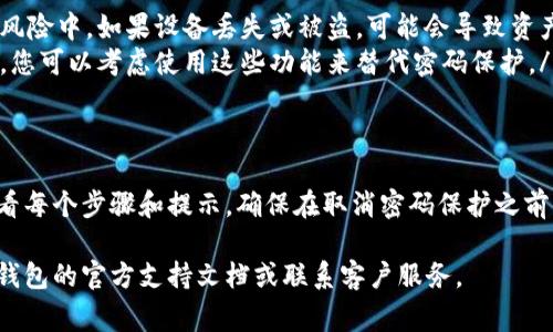 要取消钱包的密码，具体步骤可能因钱包类型和平台而异。以下是一些常见钱包类型的密码取消指导。

### 1. 软件钱包
如果您使用的是软件钱包（如手机应用或桌面软件），请按照以下步骤操作：
ol
    li打开您的软件钱包，输入当前密码以解锁钱包。/li
    li在设置或安全选项中，查找“密码”或“安全设置”。/li
    li寻找“取消密码”或“不再要求密码”的选项，通常在提款、发送或其他功能旁。/li
    li根据提示进行确认，以确认您希望取消密码保护。/li
/ol

### 2. 硬件钱包
对于硬件钱包（如 Ledger 或 Trezor），流程可以稍有不同：
ol
    li连接硬件钱包并解锁设备。/li
    li在设备的菜单中寻找“设置”选项。/li
    li寻找与“PIN”或“密码”相关的选项，查看是否有取消或修改密码的配置。/li
    li进行提示操作，确认密码取消。/li
/ol

### 3. 在线钱包服务
如果您使用的是在线钱包（如 Coinbase 或 Binance），请遵循以下步骤：
ol
    li登录到您的钱包账户。/li
    li前往“设置”或“账户安全”部分。/li
    li寻找“更改密码”或“禁用密码保护”的选项。/li
    li遵循系统提示，确保确认取消密码的操作。/li
/ol

### 4. 注意事项
在取消密码保护前，请考虑以下几点：
ul
    listrong安全性：/strong没有密码保护会使您的资金处于更高的风险中。如果设备丢失或被盗，可能会导致资产损失。/li
    listrong备用认证：/strong一些钱包提供了双重认证或多重签名，您可以考虑使用这些功能来替代密码保护。/li
/ul

### 5. 结论
每种钱包的步骤和选项可能略有不同，因此在进行操作时，务必仔细查看每个步骤和提示。确保在取消密码保护之前认真考虑安全隐患，对于重要资金，尽量保留密码保护以保障资产安全。

如果您对此有任何进一步的疑问，或需要更多详细的帮助，建议您查看钱包的官方支持文档或联系客户服务。