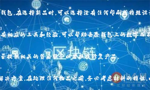 去掉钱包上的数字通常可以通过几种方法来实现，具体步骤取决于数字的类型和你钱包的材料。以下是一些可能的解决方案：

### 1. **使用橡皮擦（对于纸质钱包）**
如果你的钱包是纸质的，数字可能是印刷上的或者是用笔写的。在这种情况下，你可以尝试使用橡皮擦轻轻擦拭。这种方法适用于铅笔或某些可擦掉的墨水，但可能不适用于永久性标记。

### 2. **使用酒精或清洁剂（对于合成材料的钱包）**
对于合成材料或者某些类型的皮革钱包，你可以使用酒精或特定的皮革清洁剂。将少量酒精倒在干净的布上，轻轻擦拭有数字的区域，注意不要用力过大，以免损坏材料。完成后，确保用干布擦干，避免残留的液体破坏材料。

### 3. **利用贴纸或装饰（掩盖数字）**
如果不想或者不能去掉数字，可以考虑使用贴纸、装饰或印章来遮住这些数字。选择与你钱包整体风格相匹配的设计，将其粘贴在数字上，这样可以保护钱包外观，同时赋予其独特的个性。

### 4. **重新设计（如果钱包价格不高）**
如果你的钱包是经济实惠的，且数字对你造成了视觉困扰，你也可以考虑更换一个新的钱包。在选择新品时，可以选择没有任何印刷或特殊设计的简单款式，以避免类似问题反复出现。

### 5. **专业清洗或修补服务**
如果你的钱包比较昂贵或具有收藏价值，建议你寻求专业的清洗或修补服务。专业人员有相应的工具和经验，可以帮助去除钱包上的数字而不损伤材料。

### 6. **联系客服（对于品牌钱包）**
如果你的钱包是品牌商品，可以考虑联系客服询问是否有去除数字的安全建议，或者是否提供相关的售后服务以替换或修复产品。

### 总结
获取有效的方法去掉钱包上的数字，关键在于根据钱包的材质和个人需求选择适当的解决方案。在处理任何物品之前，务必考虑材料的特性，以确保不会造成损害。如果你对处理过程没有信心，寻求专业帮助可能是最安全的选择。
