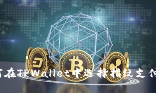 2025必看：如何在TPWallet中选择指纹支付，轻松操作指南