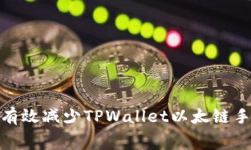 2025必看:如何有效减少TPWallet以太链手续费的绝佳方法