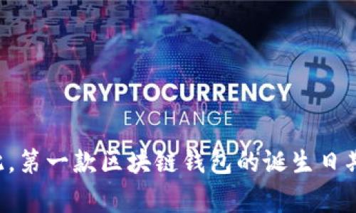 区块链钱包的概念随着比特币的诞生而出现，比特币于2009年1月3日由中本聪（Satoshi Nakamoto）发布。因此，第一款区块链钱包的诞生日期可以追溯到2009年，通常被认为是在比特币网络启动后不久，当时的简易钱包软件是用来存储和管理比特币的。