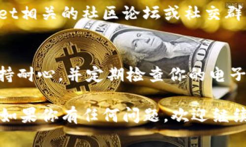 要联系TPWallet的客服人工，可以按照以下步骤进行：

1. 访问官方网站
首先，打开TPWallet的官方网站。在首页上，通常会有一个“联系我们”或者“客服支持”的链接，点击进入。

2. 查找支持页面
在支持页面上，你可以找到客服相关的信息，包括常见问题解答、聊天机器人和人工客服的联系方式。

3. 使用在线聊天工具
许多加密钱包平台提供在线聊天功能。如果TPWallet有在线客服，你可以通过点击聊天窗口与客服代表进行实时沟通。

4. 发送电子邮件
如果你无法通过聊天联系到客服，查看网站上是否提供电子邮件联系信息。撰写一封详细的邮件，说明你的问题或咨询，发送给指定的客服邮箱。

5. 社交媒体联系
另外，你可以通过TPWallet的官方社交媒体页面（如Twitter、Telegram、Facebook等）联系他们。许多公司会通过社交媒体平台响应客户的询问。

6. 查看社区论坛
如果你希望进一步了解或讨论特定问题，可以加入TPWallet相关的社区论坛或社交群组，询问其他用户的经验和建议。

7. 保持耐心
由于客服响应时间可能因业务繁忙而有所不同，因此请保持耐心，并定期检查你的电子邮件或消息通知。

希望以上信息能帮助你顺利联系到TPWallet的客服人工！如果你有任何问题，欢迎继续询问。