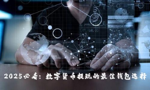 2025必看: 数字货币提现的最佳钱包选择