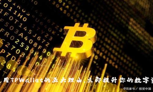 2025必看:使用TPWallet的五大理由,立即提升你的数字资产管理体验
