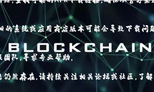 有多种原因可能导致您在下载TPWallet时遇到问题。以下是一些常见的原因及其解决方法：

1. 网络连接问题
首先，确保您的设备能够正常连接到互联网。如果网络信号不稳定，可能会导致下载失败。您可以尝试重启路由器或切换到其他网络（如移动数据）进行尝试。

2. 设备兼容性
TPWallet可能不支持所有设备。如果您使用的设备过于老旧，或者操作系统版本不满足TPWallet的要求，也会导致无法下载。请检查应用的官方要求，确认您的设备是否符合条件。

3. 应用商店限制
有时候，TPWallet在某些地区的应用商店中可能不可用。您可以尝试切换到其他国家的应用商店，查看是否能找到该应用。此外，某些国家的网络政策可能会屏蔽特定应用的下载。

4. 存储空间不足
检查您的设备存储空间是否足够。如果存储空间不足，下载过程可能会中断，导致下载失败。尝试删除一些不必要的应用或文件，释放存储空间。

5. 应用缓存问题
如果您是在已经安装该应用的情况下遇到问题，可能是由于应用缓存造成的。您可以尝试清理应用的缓存并重启设备，然后再进行下载。

6. 安全软件干扰
有时设备上的安全软件（如防病毒软件或防火墙）可能会误判TPWallet为不安全的应用，从而阻止下载。您可以暂时禁用这些安全软件，再次尝试下载。

7. 官方网站下载
如果通过应用商店下载一直失败，可以尝试访问TPWallet的官方网站，查找可能的APK下载链接。确保从官方渠道下载，以避免安全隐患。

8. 更新系统或应用商店
确保您的设备操作系统和应用商店都更新到最新版本。有时候，较旧的系统或应用商店版本可能会导致下载问题。

9. 联系客服
如果上述方法都无法解决下载问题，可以尝试联系TPWallet的客服团队，寻求专业帮助。

这些步骤应该能帮助您解决下载TPWallet时面临的问题。如果问题仍然存在，请持续关注相关论坛或社区，了解更多用户的意见和解决方案。