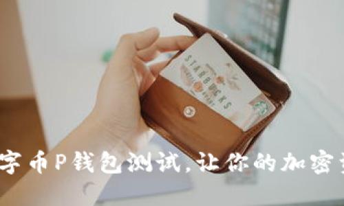 2025必看:数字币P钱包测试,让你的加密资产安全无忧!