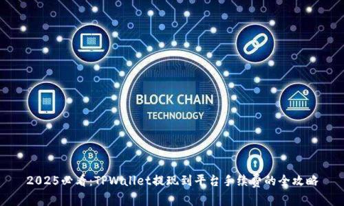 2025必看:TPWallet提现到平台手续费的全攻略