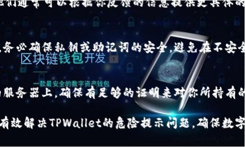 在使用TPWallet等加密货币钱包时，如果出现“提示危险”的警告，通常是出于安全考虑。这可能是因为你的设备、网络环境或操作行为存在某种风险。以下是一些解决此类问题的建议：

1. 检查网络连接
首先，确保你正在使用安全的网络连接。如果你在公共Wi-Fi环境下使用TPWallet，建议立即切换到更安全的私人网络，或者使用VPN来增强安全性。公共网络往往较不安全，容易遭受网络攻击。

2. 更新应用程序
确保你的TPWallet版本是最新的。开发者会定期推出安全更新，修复可能存在的漏洞。如果你的应用程序版本过旧，可能会导致安全警告。

3. 验证网站安全性
如果你是在浏览器中访问TPWallet，检查网站的URL是否为官方地址，确保没有被钓鱼网站替代。在浏览器中，安全的网站通常以“https://”开头，并有一个锁形图标以表示安全性。

4. 开启双重认证
为了加强帐户安全，建议你开启双重认证。这能为你的资金增加一道额外的保护层，即使密码泄露，未经验证的用户也无法轻易访问你的钱包。

5. 检查设备安全
确保你的设备上没有病毒或者恶意软件。可以使用杀毒软件进行全面扫描，确保没有恶意程序在运行。此外，及时更新操作系统和其他应用程序，修复已知的安全漏洞。

6. 了解提示的具体内容
每个「危险」提示后通常会附带更具体的说明，例如“设备不安全”或“连接不安全”。根据提示的具体内容来采取相应的措施。阅读官方文档或FAQ，了解如何处理特定问题。

7. 联系支持服务
如果经历了以上步骤后，问题仍然存在，建议联系TPWallet的客户支持。他们通常可以根据你反馈的信息提供更具体的解决方案。

8. 库存及私钥管理
在过去的案例中，一些用户由于管理不善而丢失了账户赎回的机会。因此，务必确保私钥或助记词的安全，避免在不安全的设备或位置输入这些信息。

9. 进行备份
最后，请务必备份重要信息，包括你的钱包和私钥等。如果钱存在于对方的服务器上，确保有足够的证明来对你所持有的货币进行索取。一旦出现问题，及时能找到备份，减少损失。

通过执行以上步骤，再加上对用户自身行为的管理与风险意识，通常可以有效解决TPWallet的危险提示问题，确保数字资产的安全。