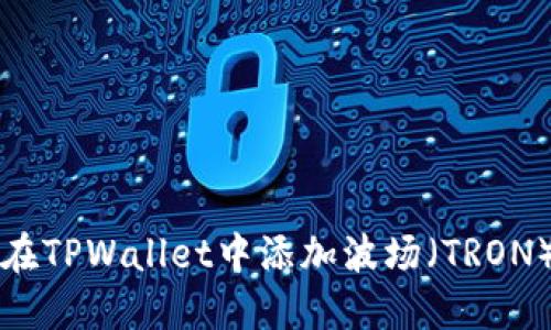 立即分享!如何在TPWallet中添加波场(TRON)2025必看指南
