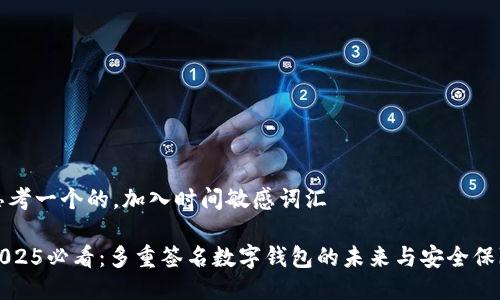 思考一个的，加入时间敏感词汇

2025必看：多重签名数字钱包的未来与安全保障