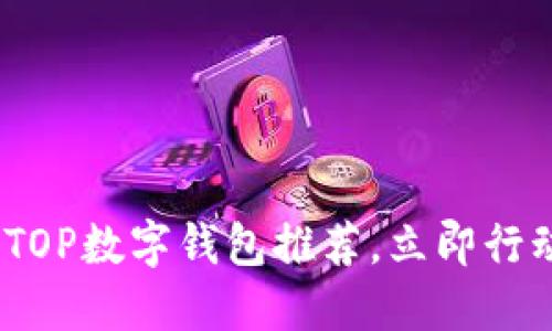2025必看：TOP数字钱包推荐，立即行动把握机遇！