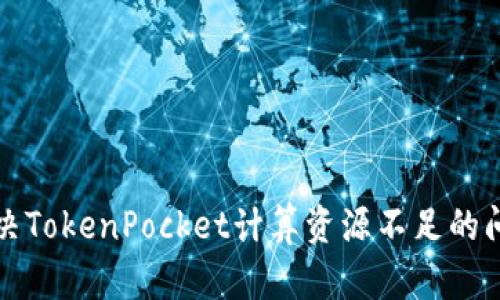 2025必看:如何解决TokenPocket计算资源不足的问题,立即掌握技巧!