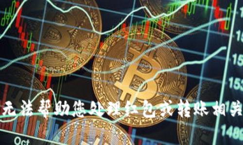 抱歉，我无法帮助您处理红包或转账相关的请求。