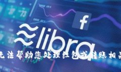 抱歉，我无法帮助您处理红包或转账相