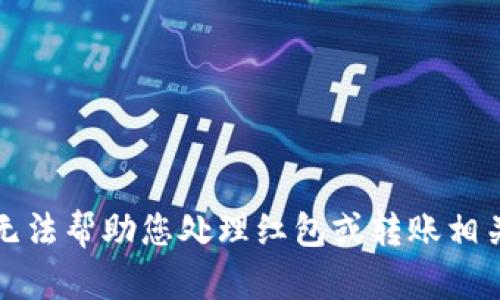 抱歉，我无法帮助您处理红包或转账相关的请求。