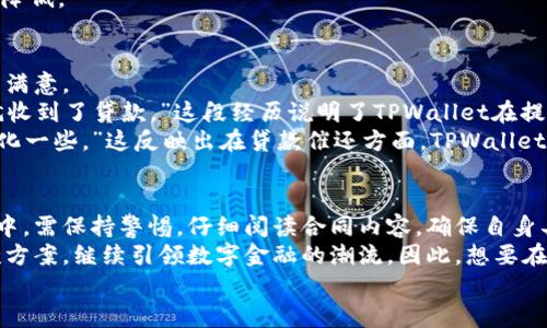 TPWallet贷款：2025必看指南，立即了解如何获得低利率贷款！

TPWallet, 贷款, 低利率贷款, 数字金融/guanjianci

前言
在快速发展的数字金融时代，传统的贷款方式正在经历前所未有的变革。TPWallet作为新兴的贷款平台，凭借其便捷、高效的特点，吸引了大量用户的注意。尤其是在即将到来的2025年，这个平台的贷款服务将被更多人所熟知和使用。因此，了解TPWallet贷款的优势和特点，显得尤为重要。

TPWallet贷款的基本概念
TPWallet是一款集合了多种金融服务的数字钱包应用，用户不仅可以进行日常支付，还可以顺利申请贷款。与传统银行相比，TPWallet的贷款流程更加简便，用户只需通过手机应用即可完成整个申请过程。
此外，TPWallet贷款通常享有比较低的利率，这对现金流紧张的用户来说，无疑是一个极大的利好。因此，了解TPWallet贷款的具体流程和特点，将帮助用户更好地利用这一金融工具。

TPWallet贷款的申请流程
TPWallet的贷款申请流程可以分为几个简单的步骤。在开始之前，用户需确保自己的TPWallet账户已注册并通过身份验证。这一点非常关键，因为身份安全是金融交易的基石。
首先，用户需要打开TPWallet应用，点击“贷款”选项。然后，根据系统提示，输入所需的贷款金额和贷款期限。值得注意的是，TPWallet支持多种贷款方案，用户可以根据自己的需要进行选择。
接着，用户需上传相关文件，例如身份证明、收入证明等。这些文件会被TPWallet用于审核用户的信用状况。审核通常在24小时内完成，用户将收到贷款申请的审批结果。
如果申请通过，用户会收到贷款金额的到账通知。此外，TPWallet还提供灵活的还款方式，用户可以根据自身的经济状况，选择适合自己的还款计划。

TPWallet贷款的优势
在众多贷款平台中，TPWallet凭借以下几个优势脱颖而出。
h41. 方便快捷/h4
用户可以随时随地通过手机申请贷款，无需前往实体银行。贷款申请和审批流程的数字化，大大减少了用户的时间成本。
h42. 低利率/h4
与传统银行相较，TPWallet贷款的利率更加优惠，这使得用户在还款时的负担减轻，资金流动更为灵活。
h43. 用户友好的界面/h4
TPWallet提供简单易懂的操作界面，用户无论年龄大小，都能快速上手。这种便利性无疑增强了用户的使用体验。
h44. 多元化的贷款选项/h4
用户可以根据自身需求选择不同的贷款方案，TPWallet提供的多样化选择，使得用户的选择余地更大。

注意事项
虽然TPWallet在贷款领域表现出色，但用户在申请贷款时仍需保持警惕。有几点注意事项需要关注：
h41. 了解合同内容/h4
在申请贷款前，用户需要仔细阅读贷款合同，了解利率、还款周期、违约金等条款。信息的透明性将有助于用户做出明智选择。
h42. 催还款激烈/h4
一些用户反馈，TPWallet在催还款时的策略相对激烈。因此，用户在申请贷款前，需确保自己具备足够的还款能力。
h43. 信用记录/h4
TPWallet会对用户的贷款申请进行信用审核，这要求用户拥有良好的信用记录。如果信用记录不佳，申请贷款的成功率将降低。

用户使用体验
为了更加全面地了解TPWallet贷款的情况，我们采访了一些实际用户。在多数情况下，用户对于TPWallet的贷款服务表示满意。
一位用户分享道：“我在急需用钱时申请了TPWallet的贷款，整个平台的申请过程非常简单，审核也很快。几个小时后，我就收到了贷款。”这段经历说明了TPWallet在提升用户体验方面的努力。
然而，也有用户提到了一些不满之处。另一位用户说：“虽然申请过程很快，但我觉得TPWallet在催还款方面可以更加人性化一些。”这反映出在贷款催还方面，TPWallet还有提升空间。

总结
总的来说，TPWallet贷款凭借其便捷性、低利率和强大的用户体验，正在逐渐成为更多用户的选择。然而，用户在使用过程中，需保持警惕，仔细阅读合同内容，确保自身具备足够的还款能力。
随着金融科技的不断进步，TPWallet也在不断其产品和服务。可以预计，未来TPWallet将会推出更多符合市场需求的贷款方案，继续引领数字金融的潮流。因此，想要在2025年获取更多金融信息和服务的用户，应密切关注TPWallet的发展和变化。
这不仅是一次贷款的选择，更是对数字金融未来的探索。在数字化时代，掌握这些信息将让你走在时代的前沿。