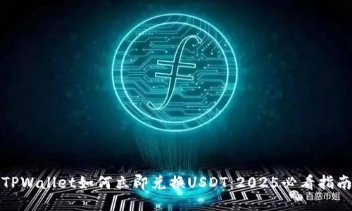 TPWallet如何立即兑换USDT:2025必看指南