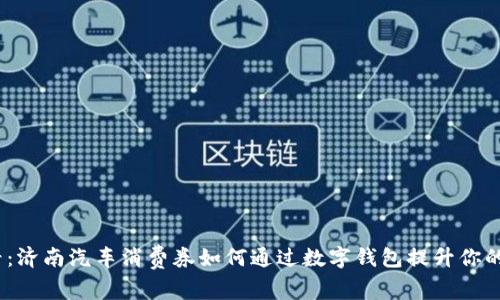 2025必看:济南汽车消费券如何通过数字钱包提升你的购车体验