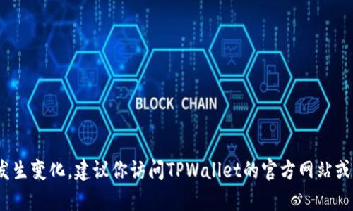 截至我最后的更新（2023年10月），TPWallet的标志没有变化。然而，可能在更新之后会发生变化。建议你访问TPWallet的官方网站或社交媒体渠道，以获取最新的信息和动态。如果你有其他问题或需要更多信息，请告诉我！