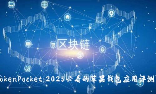 立即了解TokenPocket：2025必看的苹果钱包应用评测与使用指南