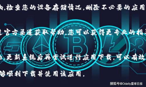 对于“tpwallet下载不了吗”这一问题，可能存在多种原因导致您无法顺利下载该应用。以下是一些常见的解决方案和步骤，帮助您排查问题并成功下载tpwallet：

1. 检查设备兼容性
首先，您需要确认您的设备是否与tpwallet兼容。tpwallet可能仅支持特定的操作系统版本。例如，如果您使用的是Android设备，建议检查您的操作系统版本是否支持该应用。通常在应用的官方网站或应用商店页面会列出这些信息。

2. 网络连接问题
网络连接的稳定性也是下载过程中一个非常重要的因素。如果您在下载tpwallet时遇到问题，建议您先检查一下网络连接。尝试连接到其它Wi-Fi网络或使用移动数据，看看是否能够顺利下载。

3. 应用商店状态
部分情况下，应用商店可能会遇到临时性的问题，导致无法下载。您可以尝试关闭并重新打开应用商店，在搜索框中重新输入“tpwallet”进行搜索，看看是否可以找到并下载。如果问题依旧，等待一段时间后再试也可能是一个有效的解决办法。

4. 清理缓存
在某些情况下，设备缓存可能导致下载问题。您可以尝试清理应用商店的缓存。对于Android用户，您可以进入设置，找到应用管理，选择应用商店，清除其缓存与数据。这一操作对于解决因缓存导致的下载问题有时会起到直接的效果。

5. 安装来源设置
如果您尝试通过非官方渠道下载tpwallet，可能会导致下载失败。确保您从官方网站或可信任的应用商店（如Google Play或Apple App Store）进行下载，以尽量避免潜在的安全风险。

6. 手机存储空间
确保您的设备有足够的存储空间来安装tpwallet。如果您的设备存储空间不足，下载也会受到影响。检查您的设备存储情况，删除不必要的应用或文件，以释放空间。

7. 联系技术支持
如果您尝试了以上所有方法仍无法下载tpwallet，建议联系tpwallet的技术支持或客服团队。通过官方渠道获取帮助，您可以获得更专业的指导。

8. 更新操作系统
有些情况下，手头设备的操作系统版本过旧也可能导致应用无法下载。确保您的设备系统是最新的，更新系统后再尝试进行应用下载，可以有效避免版本不兼容的问题。

综上所述，下载tpwallet可能因为多种原因受到影响。请根据上述建议逐一排查问题，确保最终能够顺利下载并使用该应用。