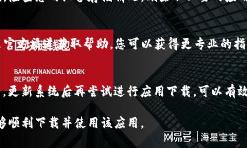 对于“tpwallet下载不了吗”这一问题，可能存在多种原因导致您无法顺利下载该应用。以下是一些常见的解决方案和步骤，帮助您排查问题并成功下载tpwallet：

1. 检查设备兼容性
首先，您需要确认您的设备是否与tpwallet兼容。tpwallet可能仅支持特定的操作系统版本。例如，如果您使用的是Android设备，建议检查您的操作系统版本是否支持该应用。通常在应用的官方网站或应用商店页面会列出这些信息。

2. 网络连接问题
网络连接的稳定性也是下载过程中一个非常重要的因素。如果您在下载tpwallet时遇到问题，建议您先检查一下网络连接。尝试连接到其它Wi-Fi网络或使用移动数据，看看是否能够顺利下载。

3. 应用商店状态
部分情况下，应用商店可能会遇到临时性的问题，导致无法下载。您可以尝试关闭并重新打开应用商店，在搜索框中重新输入“tpwallet”进行搜索，看看是否可以找到并下载。如果问题依旧，等待一段时间后再试也可能是一个有效的解决办法。

4. 清理缓存
在某些情况下，设备缓存可能导致下载问题。您可以尝试清理应用商店的缓存。对于Android用户，您可以进入设置，找到应用管理，选择应用商店，清除其缓存与数据。这一操作对于解决因缓存导致的下载问题有时会起到直接的效果。

5. 安装来源设置
如果您尝试通过非官方渠道下载tpwallet，可能会导致下载失败。确保您从官方网站或可信任的应用商店（如Google Play或Apple App Store）进行下载，以尽量避免潜在的安全风险。

6. 手机存储空间
确保您的设备有足够的存储空间来安装tpwallet。如果您的设备存储空间不足，下载也会受到影响。检查您的设备存储情况，删除不必要的应用或文件，以释放空间。

7. 联系技术支持
如果您尝试了以上所有方法仍无法下载tpwallet，建议联系tpwallet的技术支持或客服团队。通过官方渠道获取帮助，您可以获得更专业的指导。

8. 更新操作系统
有些情况下，手头设备的操作系统版本过旧也可能导致应用无法下载。确保您的设备系统是最新的，更新系统后再尝试进行应用下载，可以有效避免版本不兼容的问题。

综上所述，下载tpwallet可能因为多种原因受到影响。请根据上述建议逐一排查问题，确保最终能够顺利下载并使用该应用。