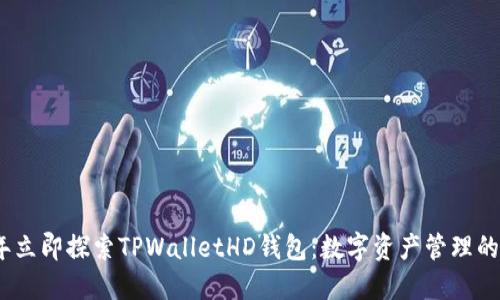 2023年立即探索TPWalletHD钱包：数字资产管理的新选择