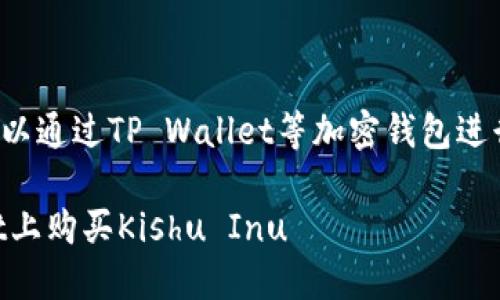 购买Kishu币（Kishu Inu）的过程可以通过TP Wallet等加密钱包进行。以下是详细步骤和一些相关信息。

### 2025必看：如何在TP Wallet上购买Kishu Inu