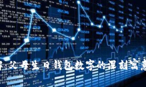 立即了解：父母生日钱包数字的深刻寓意与祝福！