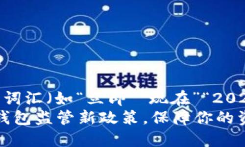 思考一个的，加入时间敏感词汇（如“立即”“现在”“2025必看”），促使读者点击  
立即了解：2025必看数字钱包监管新政策，保障你的资产安全