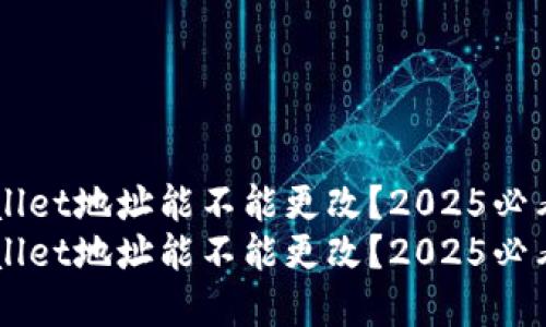 TP Wallet地址能不能更改？2025必看解答！
TP Wallet地址能不能更改？2025必看解答！