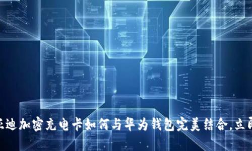 2025必看！比亚迪加密充电卡如何与华为钱包完美结合，立即了解最新趋势