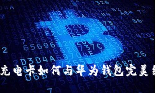 2025必看！比亚迪加密充电卡如何与华为钱包完美结合，立即了解最新趋势
