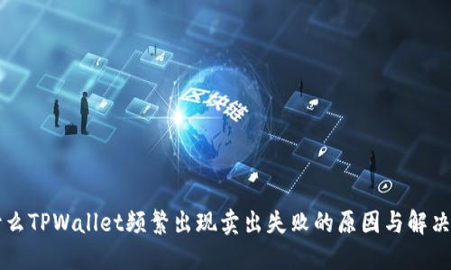 为什么TPWallet频繁出现卖出失败的原因与解决办法