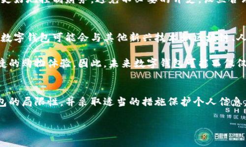 在数字化时代，数字钱包作为一种新兴的支付工具，正在变得越来越普及。人们习惯于通过手机或其他电子设备进行金融交易，数字钱包提供了方便、安全的支付方式。然而，许多人可能会问，数字钱包是否存在某些限制？在本文中，我们将深入探讨数字钱包的限制，包括其使用范围、交易限额、安全性等方面，同时也将分析如何最大化数字钱包的优点。

一、数字钱包的定义与作用
数字钱包，通常是指一种电子支付工具，允许用户存储资金、进行购物、转账以及支付服务费用等。与传统钱包不同，数字钱包并不需要实际的物理货币，而是通过网络上的电子货币进行交易。这种支付方式的普及源于智能手机的广泛使用以及互联网技术的不断发展。

数字钱包不仅仅是简单的支付工具，它还具有许多附加功能。例如，用户可以通过数字钱包管理个人财务，查看消费记录，参与促销活动，甚至获得个性化的推荐服务。因此，数字钱包在现代消费中扮演着越来越重要的角色。

二、数字钱包的限制
尽管数字钱包带来了诸多便利，但它也面临一些限制。以下是关于数字钱包的一些主要限制：

h41. 交易限额/h4
大多数数字钱包平台都会设定每日或每笔交易的限额。这是出于安全原因，尤其是在防止欺诈行为方面。例如，一些服务允许用户每天最多转账3000元，超出部分需要通过其他方式进行支付。对此，用户在使用时需要查看具体平台的交易限制，以免在关键时刻遇到麻烦。

h42. 使用范围/h4
数字钱包的使用范围因平台而异。虽然越来越多的商户开始接受数字钱包支付，但并不是所有商家都支持这一支付方式。特别是在一些小型商户或偏远地区，可能仍然只接受现金或传统信用卡支付。因此，用户需提前确认商家的付款方式，以确保顺利完成交易。

h43. 安全性问题/h4
尽管数字钱包通常被认为是安全的支付方式，但它们仍然存在被黑客攻击的风险。如果用户未能妥善保管账户信息，或未定期更新密码，可能会导致个人财务信息被泄露。此外，一些诈骗手法利用社交工程手段，诱使用户泄露数字钱包的使用密码。因此，用户必须提高警惕，确保个人信息的安全。

h44. 依赖网络连接/h4
数字钱包需要互联网连接才能正常运行，因此在网络信号差或无网络的情况下，用户将无法使用这一支付工具。这意味着在某些情况下，如旅行或去偏僻地区时，依赖数字钱包可能会受到影响。建议用户在出行前了解当地的网络状况，并预留一些现金以备不时之需。

三、如何最大化数字钱包的优点
尽管数字钱包存在上述限制，但通过合理使用，用户仍然可以充分利用其优势。以下是一些提升数字钱包使用体验的建议：

h41. 了解并利用优惠活动/h4
许多数字钱包平台定期推出各种优惠活动，例如返现、折扣等。用户可以通过关注相关信息，及时获取这些活动，最大化福利。此外，一些商家也与数字钱包服务商合作推出独家优惠，消费者使用这些钱包支付时，可获得相应的折扣。了解这些信息能够帮助用户在购物时节省开支。

h42. 养成良好的安全意识/h4
用户在使用数字钱包时应养成良好的安全意识。例如，定期更新密码，使用复杂的字符组合，并开启双重身份验证。此外，避免在公共Wi-Fi网络下进行金融交易，以降低信息被截获的风险。同时，定期检查账户交易记录，以便及时发现异常活动。

h43. 掌握使用界面/h4
每个数字钱包的使用界面和功能可能都有所不同，因此用户在选择数字钱包时，可以选择自己觉得操作简单、功能齐全的平台。熟悉常用功能后，将能大大提高支付效率，节省时间。

h44. 合理规划支出/h4
数字钱包不仅是支付工具，也是个人财务管理的助手。用户可以通过此工具记录每日消费，使支出更加透明。同时，定期评估自己的消费情况，有助于用户更好地控制财务，避免不必要的开支。设立合理的预算并在数字钱包中进行记录，可以帮助管理个人财务，更加高效。

四、未来趋势与展望
随着数字化进程的加快，数字钱包的发展前景非常广阔。目前，越来越多的金融科技公司加入这一市场，提供更加人性化和多样化的数字钱包服务。未来，数字钱包可能会与其他新兴技术如区块链、人工智能等结合，进一步提升用户体验。

此外，数字钱包在国际支付、跨境购物方面的应用前景也非常乐观。随着全球贸易的便利化，越来越多人希望能通过数字钱包进行无缝支付，享受更加便捷的购物体验。因此，未来数字钱包可能不仅仅局限于传统的支付功能，而是扩展到更为广泛的金融服务领域。

结语
综上所述，数字钱包作为现代支付的重要工具，虽然在使用中存在一些限制，但通过合理的应用与管理，用户可以享受到其带来的诸多便利。理解数字钱包的局限性，并采取适当的措施保护个人信息，将有助于提高数字钱包的使用效果。随着技术的不断发展，数字钱包的功能与安全性势必将在未来不断提升，为用户带来更全面的支付体验。

在这个数字化日益深化的时代，合理利用数字钱包，提升财务管理能力，将为我们的生活带来便利，同时也为未来的支付方式打开了新的大门。