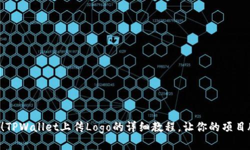 立即学习！TPWallet上传Logo的详细教程，让你的项目脱颖而出！