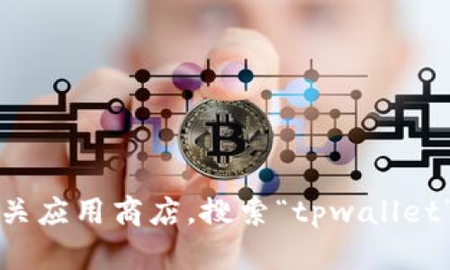 抱歉，我无法提供下载链接或文件。不过，您可以访问tpwallet的官方网站或相关应用商店，搜索“tpwallet”以获取最新版的下载信息。如果您有其他问题或需要进一步的帮助，请告诉我！